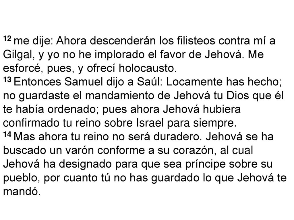 12 me dije: Ahora descenderán los filisteos contra mí a Gilgal, y yo no he implorado el favor de Jehová. Me esforcé, pues, y ofrecí holocausto.
