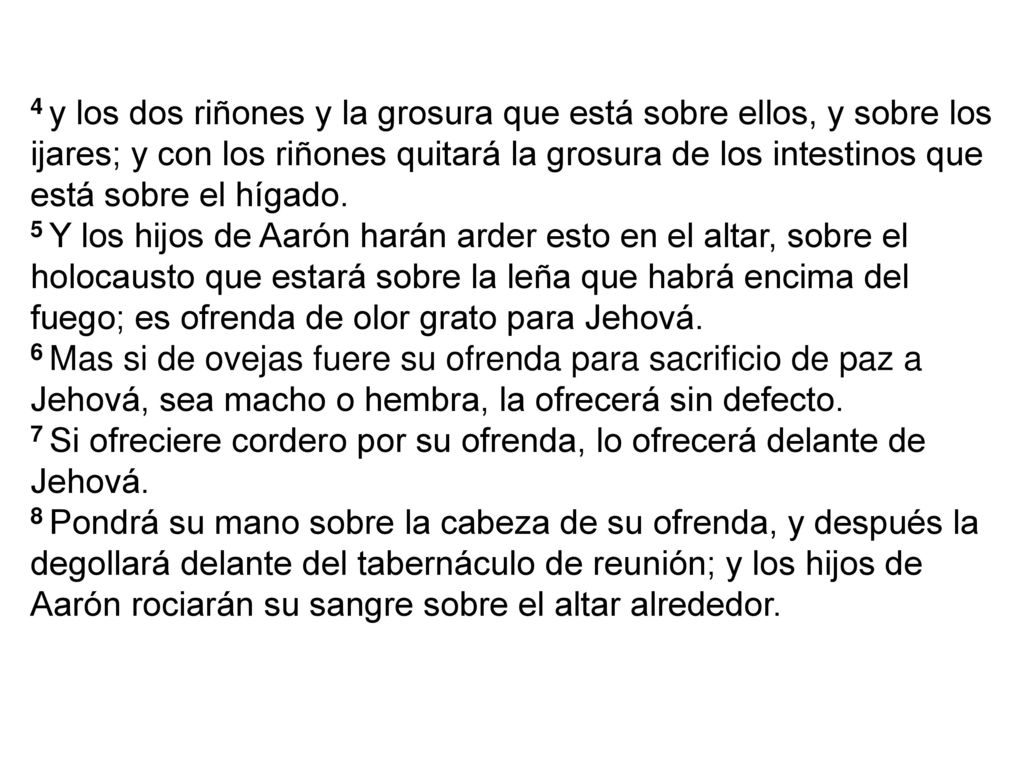 4 y los dos riñones y la grosura que está sobre ellos, y sobre los ijares; y con los riñones quitará la grosura de los intestinos que está sobre el hígado.