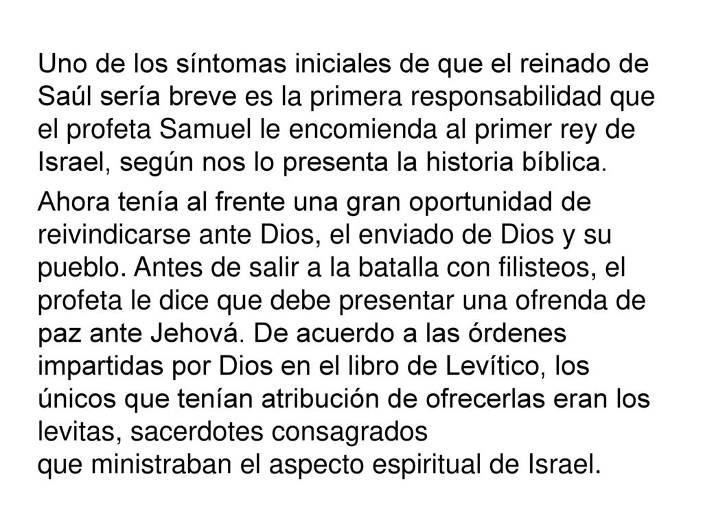 Uno de los síntomas iniciales de que el reinado de Saúl sería breve es la primera responsabilidad que el profeta Samuel le encomienda al primer rey de Israel, según nos lo presenta la historia bíblica.