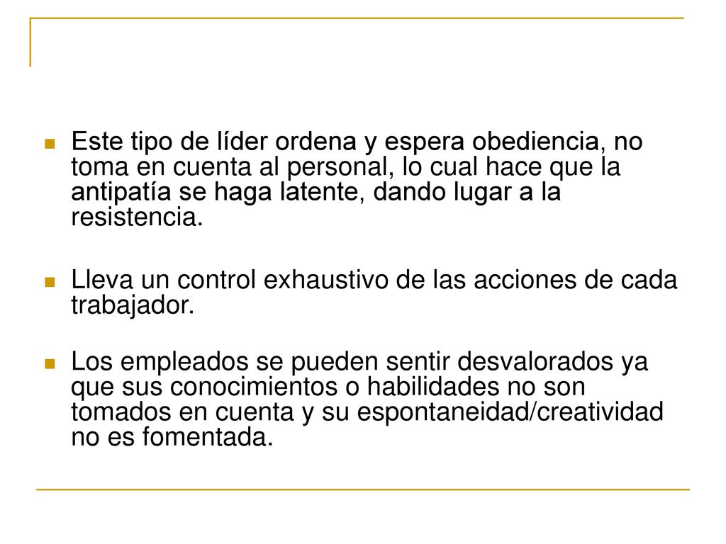 Este tipo de líder ordena y espera obediencia, no toma en cuenta al personal, lo cual hace que la antipatía se haga latente, dando lugar a la resistencia.