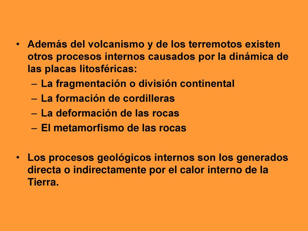 Además del volcanismo y de los terremotos existen otros procesos internos causados por la dinámica de las placas litosféricas: