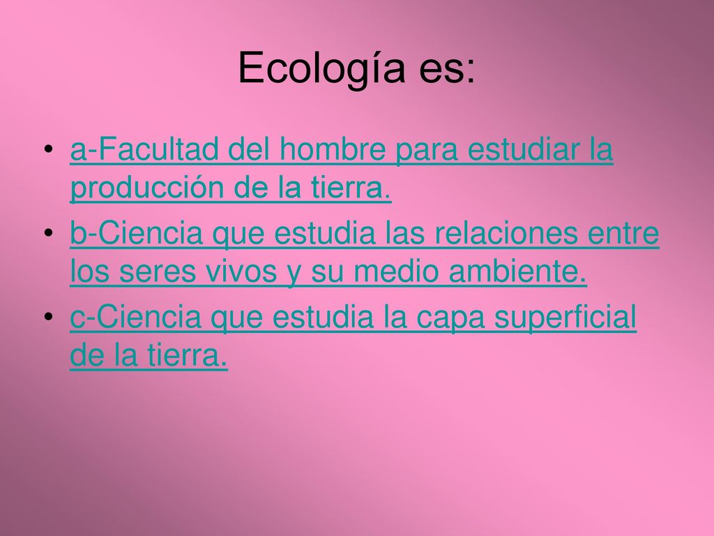 Ecología es: a-Facultad del hombre para estudiar la producción de la tierra.
