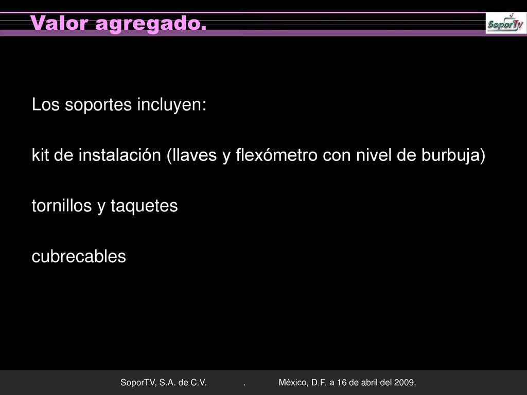 Valor agregado. Los soportes incluyen: kit de instalación (llaves y flexómetro con nivel de burbuja) tornillos y taquetes cubrecables