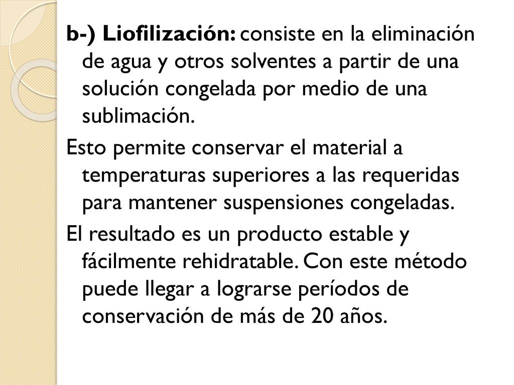 b-) Liofilización: consiste en la eliminación de agua y otros solventes a partir de una solución congelada por medio de una sublimación.