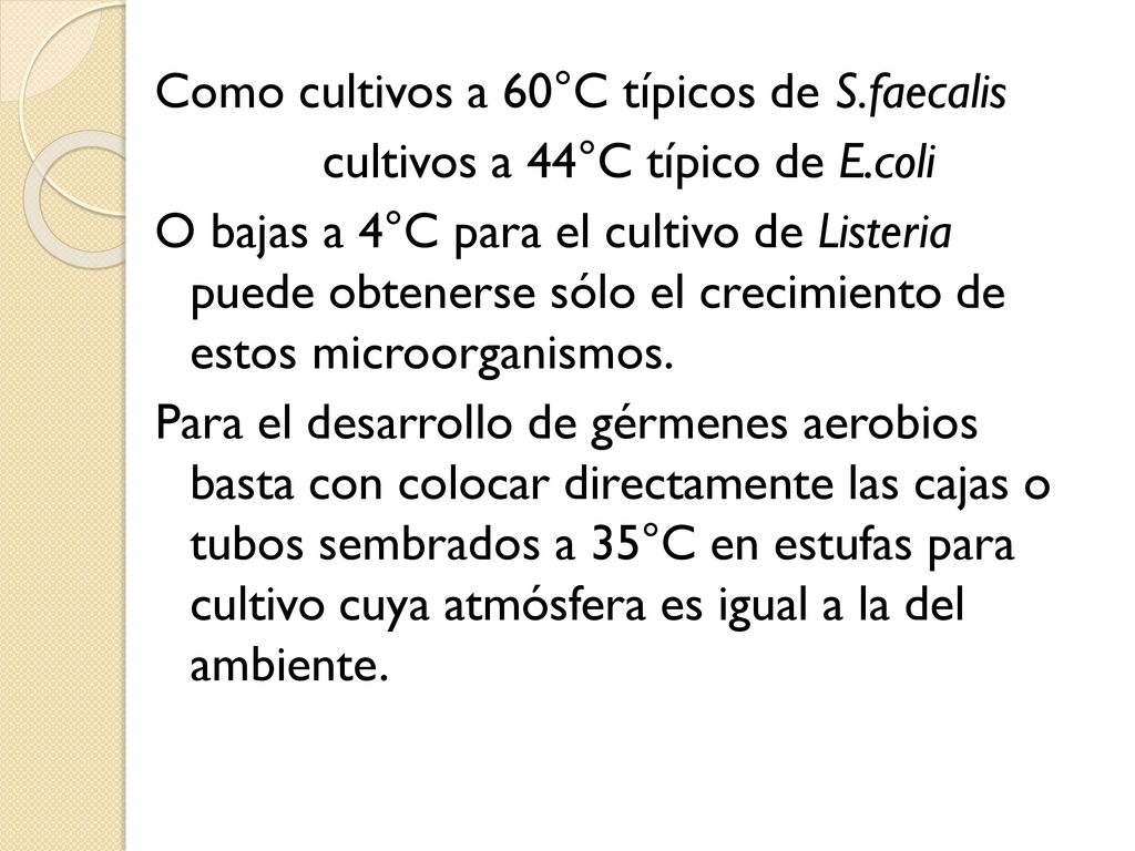 Como cultivos a 60°C típicos de S.faecalis cultivos a 44°C típico de E.coli O bajas a 4°C para el cultivo de Listeria puede obtenerse sólo el crecimiento de estos microorganismos.