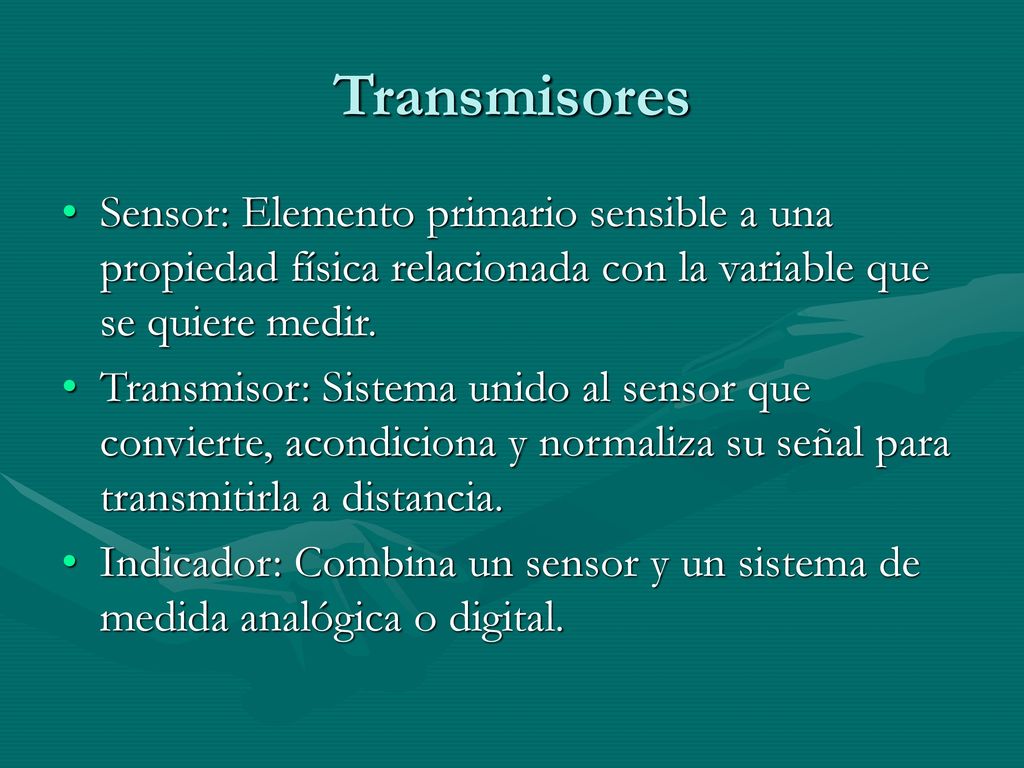 Transmisores Sensor: Elemento primario sensible a una propiedad física relacionada con la variable que se quiere medir.