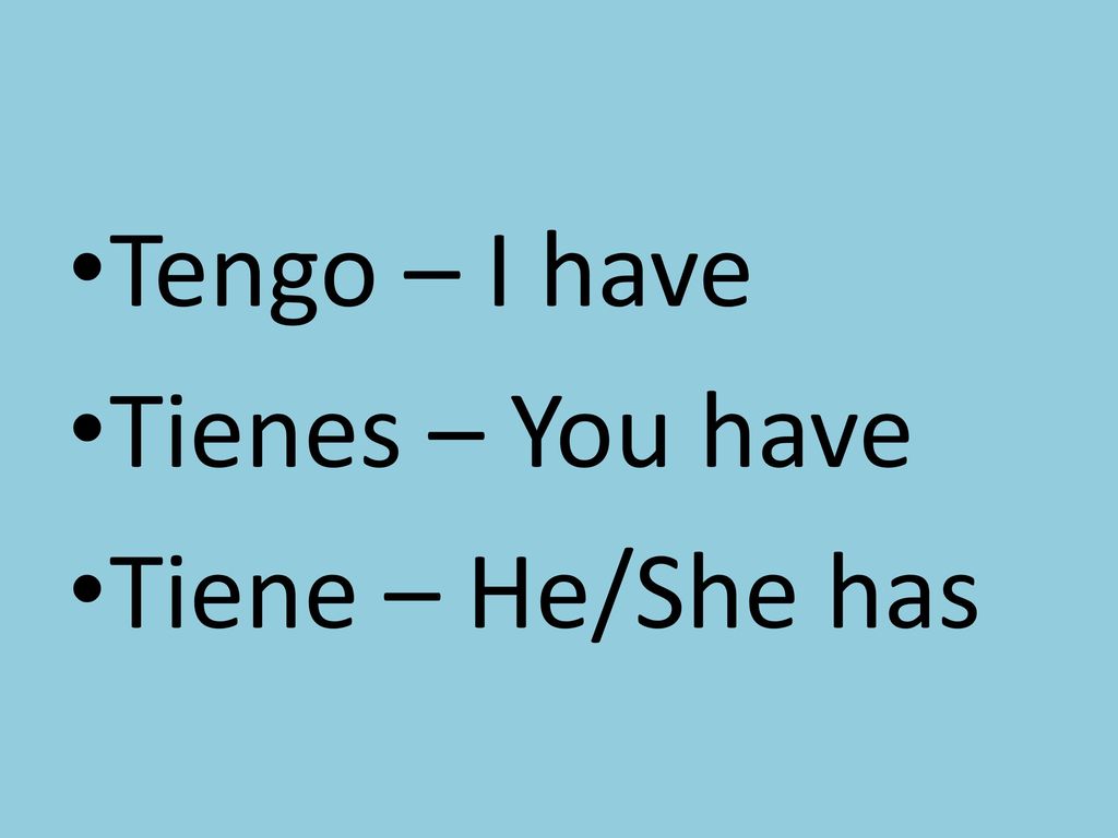 Tengo – I have Tienes – You have Tiene – He/She has