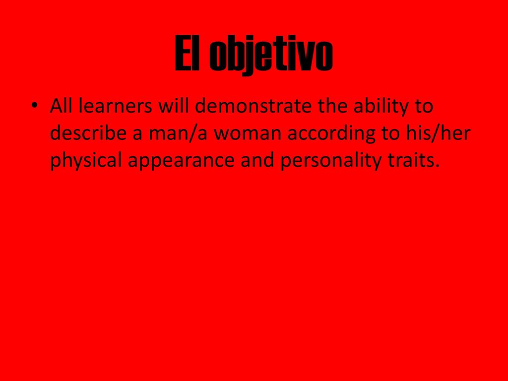 El objetivo All learners will demonstrate the ability to describe a man/a woman according to his/her physical appearance and personality traits.