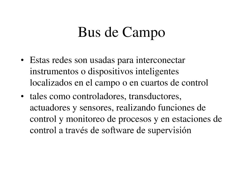 Bus de Campo Estas redes son usadas para interconectar instrumentos o dispositivos inteligentes localizados en el campo o en cuartos de control.