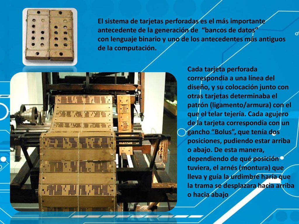 El sistema de tarjetas perforadas es el más importante antecedente de la generación de bancos de datos con lenguaje binario y uno de los antecedentes más antiguos de la computación.