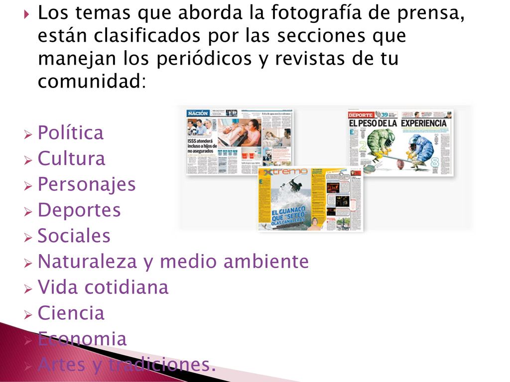 Los temas que aborda la fotografía de prensa, están clasificados por las secciones que manejan los periódicos y revistas de tu comunidad: