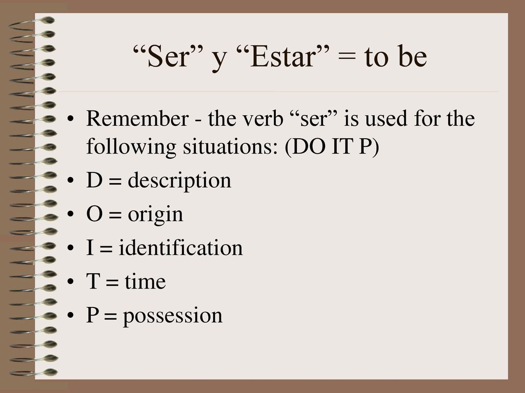 Ser y Estar = to be Remember - the verb ser is used for the following situations: (DO IT P) D = description.