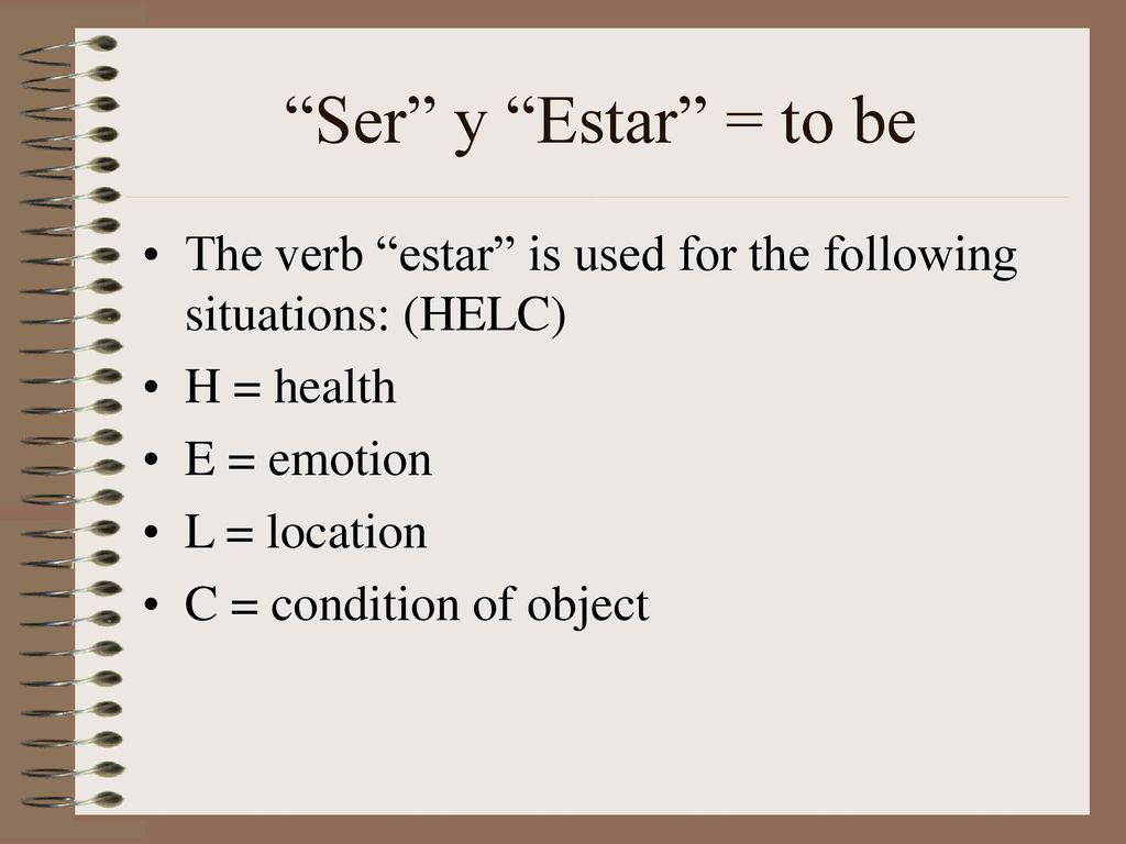 Ser y Estar = to be The verb estar is used for the following situations: (HELC) H = health.