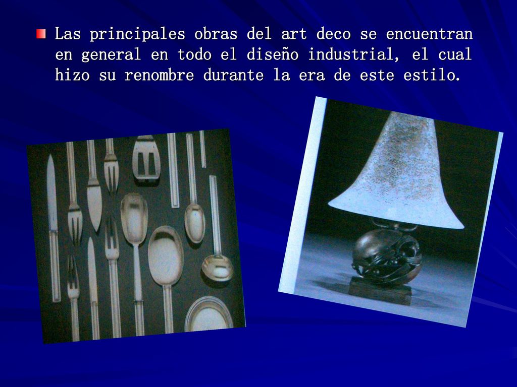 Las principales obras del art deco se encuentran en general en todo el diseño industrial, el cual hizo su renombre durante la era de este estilo.