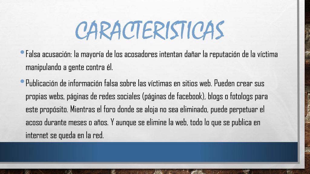 Caracteristicas Falsa acusación: la mayoría de los acosadores intentan dañar la reputación de la víctima manipulando a gente contra él.