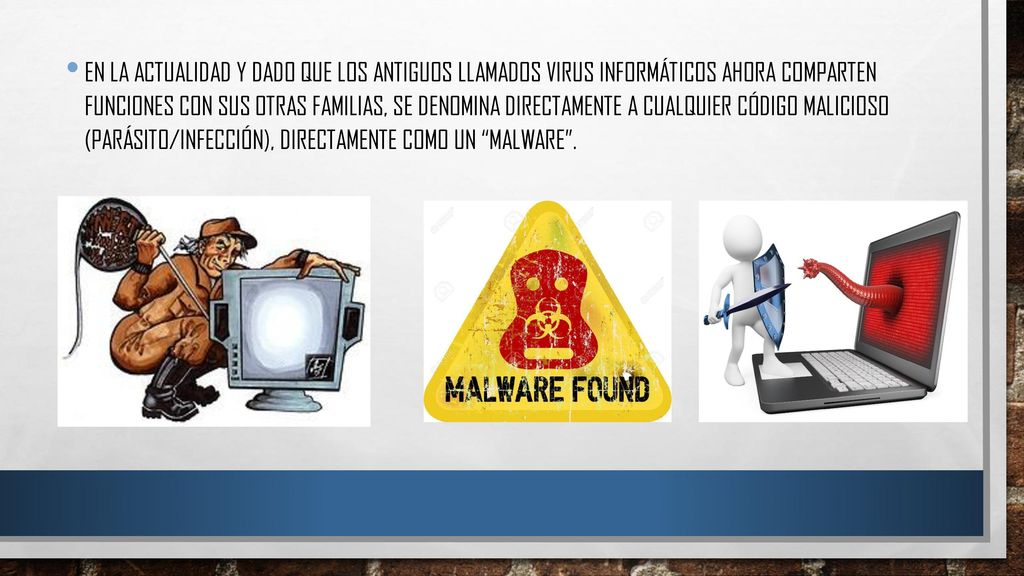 En la actualidad y dado que los antiguos llamados Virus informáticos ahora comparten funciones con sus otras familias, se denomina directamente a cualquier código malicioso (parásito/infección), directamente como un Malware .