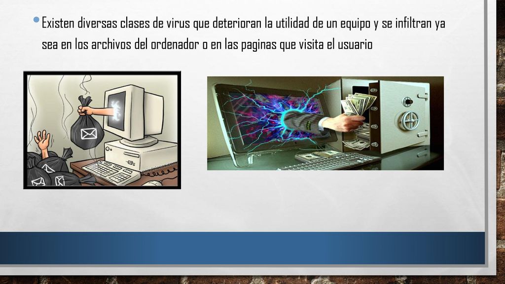 Existen diversas clases de virus que deterioran la utilidad de un equipo y se infiltran ya sea en los archivos del ordenador o en las paginas que visita el usuario