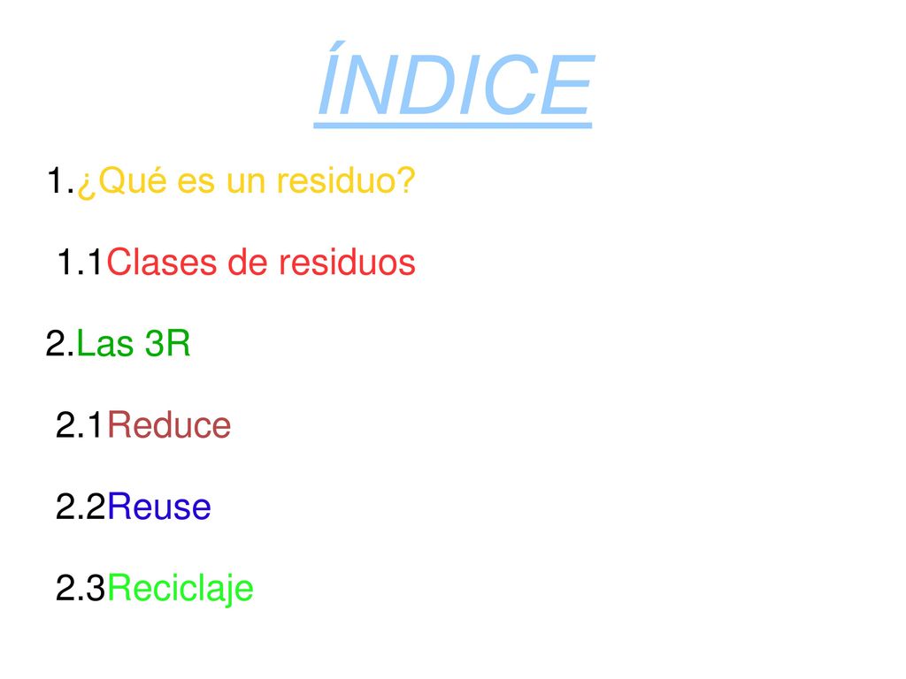 ÍNDICE 1.¿Qué es un residuo 1.1Clases de residuos 2.Las 3R 2.1Reduce