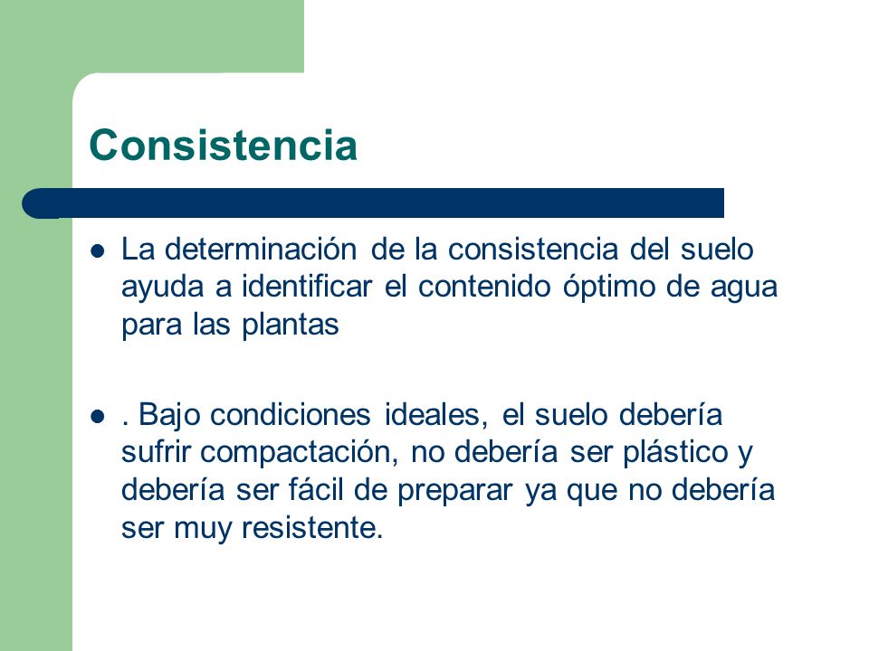 Consistencia La determinación de la consistencia del suelo ayuda a identificar el contenido óptimo de agua para las plantas.