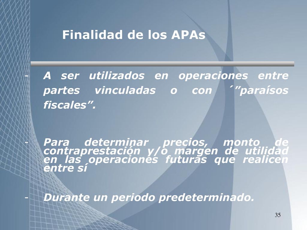 Finalidad de los APAs A ser utilizados en operaciones entre partes vinculadas o con ´ paraísos fiscales .