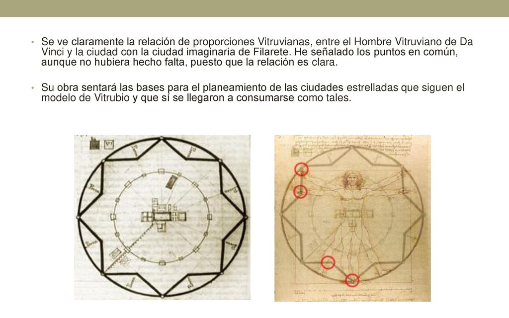 Se ve claramente la relación de proporciones Vitruvianas, entre el Hombre Vitruviano de Da Vinci y la ciudad con la ciudad imaginaria de Filarete. He señalado los puntos en común, aunque no hubiera hecho falta, puesto que la relación es clara.