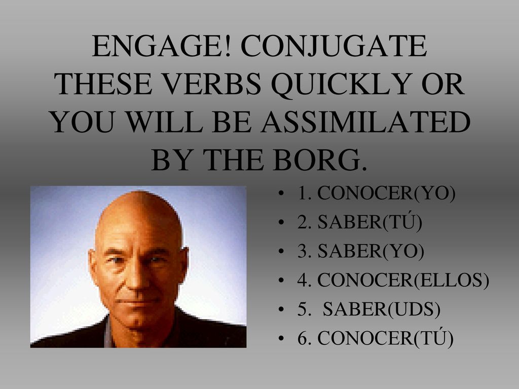ENGAGE! CONJUGATE THESE VERBS QUICKLY OR YOU WILL BE ASSIMILATED BY THE BORG.
