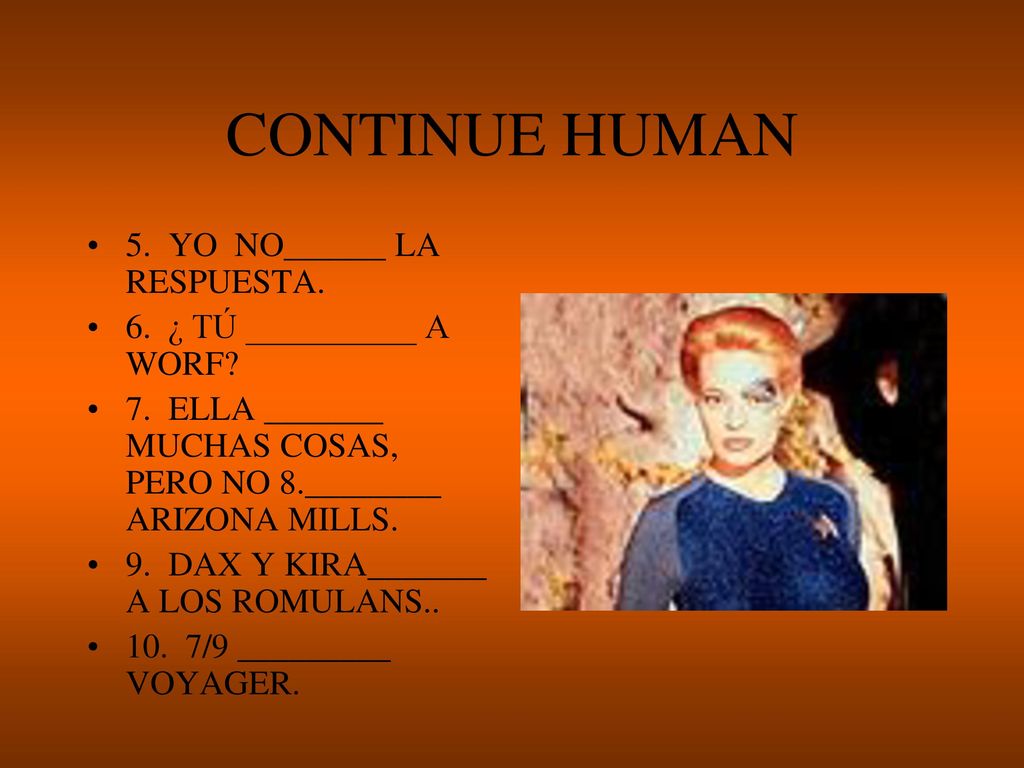 CONTINUE HUMAN 5. YO NO______ LA RESPUESTA. 6. ¿ TÚ __________ A WORF