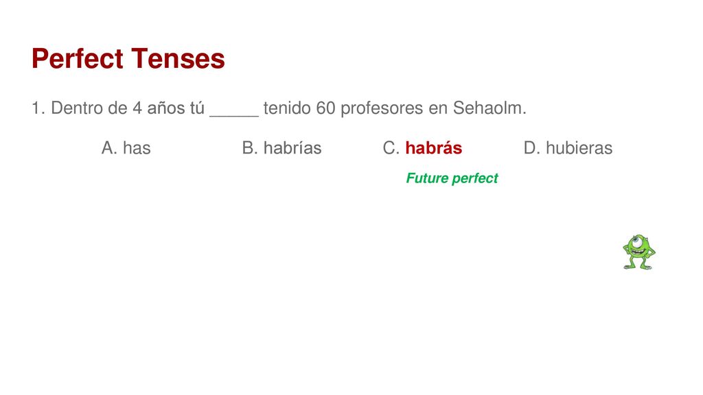 Perfect Tenses 1. Dentro de 4 años tú _____ tenido 60 profesores en Sehaolm. A. has B. habrías C. habrás D. hubieras.
