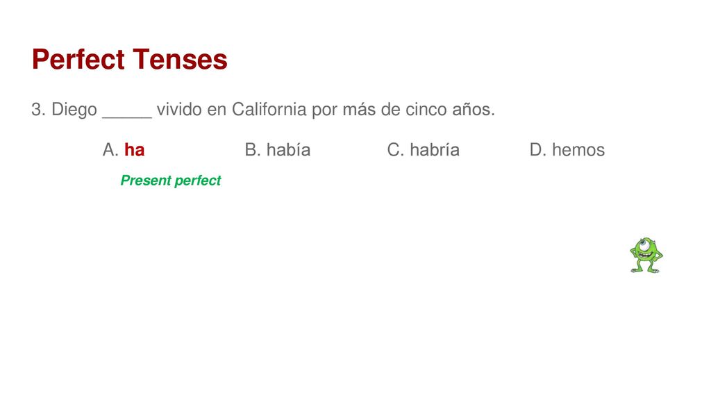 Perfect Tenses 3. Diego _____ vivido en California por más de cinco años. A. ha B. había C. habría D. hemos.