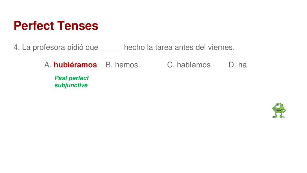 Perfect Tenses 4. La profesora pidió que _____ hecho la tarea antes del viernes. A. hubiéramos B. hemos C. habíamos D. ha.
