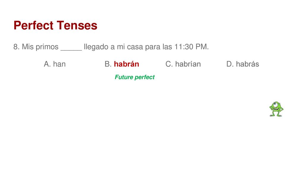 Perfect Tenses 8. Mis primos _____ llegado a mi casa para las 11:30 PM. A. han B. habrán C. habrían D. habrás.