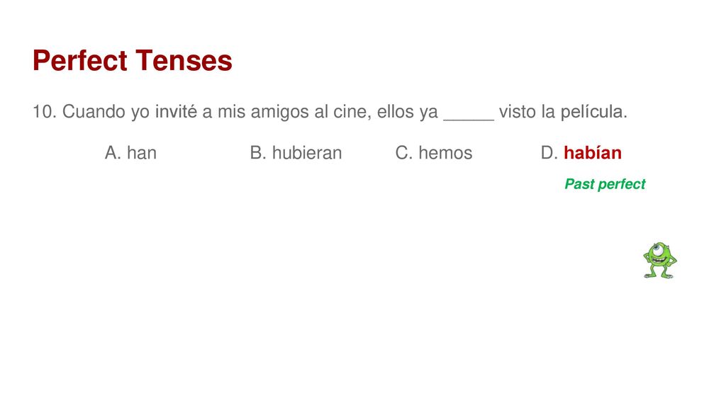 Perfect Tenses 10. Cuando yo invité a mis amigos al cine, ellos ya _____ visto la película. A. han B. hubieran C. hemos D. habían.