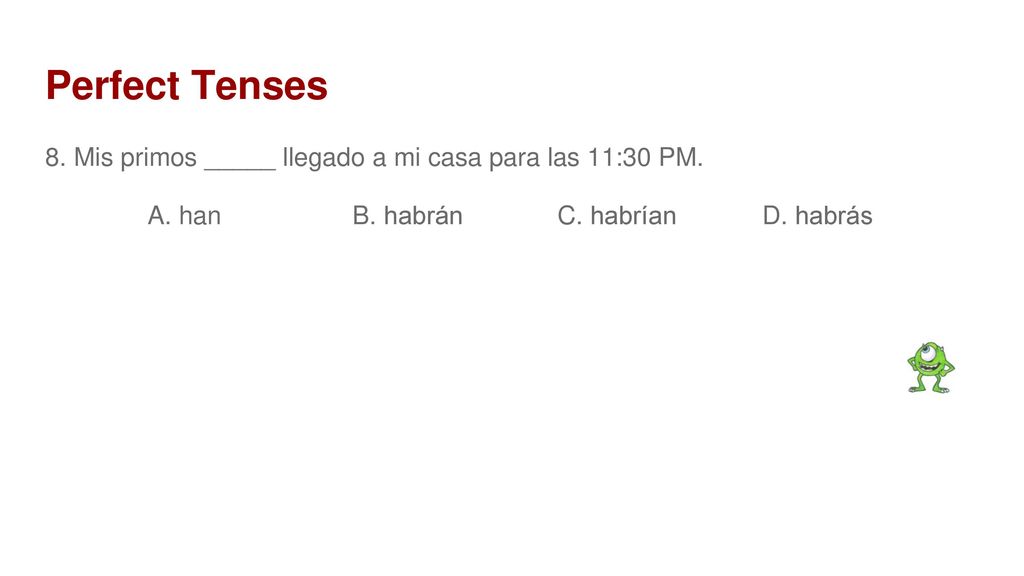 Perfect Tenses 8. Mis primos _____ llegado a mi casa para las 11:30 PM.