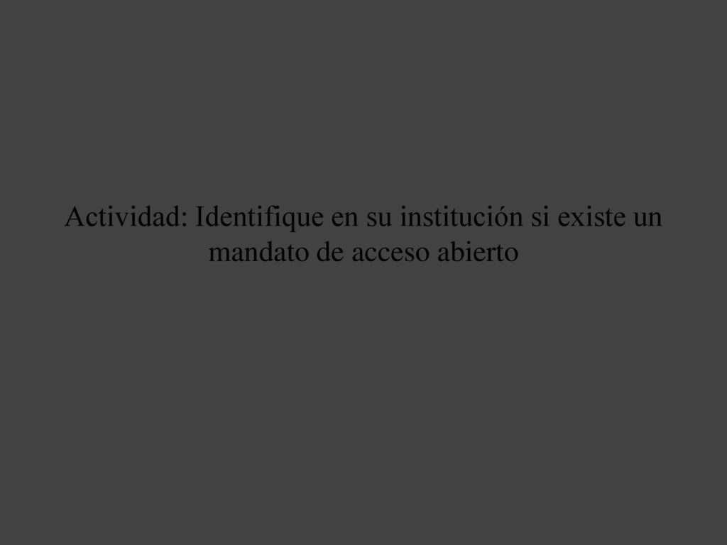 Actividad: Identifique en su institución si existe un mandato de acceso abierto