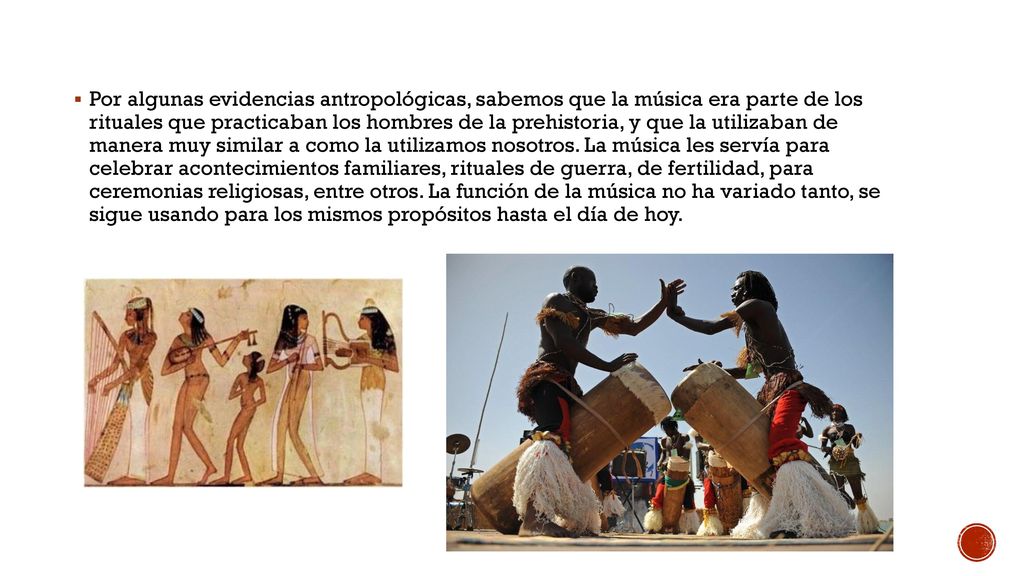 Por algunas evidencias antropológicas, sabemos que la música era parte de los rituales que practicaban los hombres de la prehistoria, y que la utilizaban de manera muy similar a como la utilizamos nosotros.