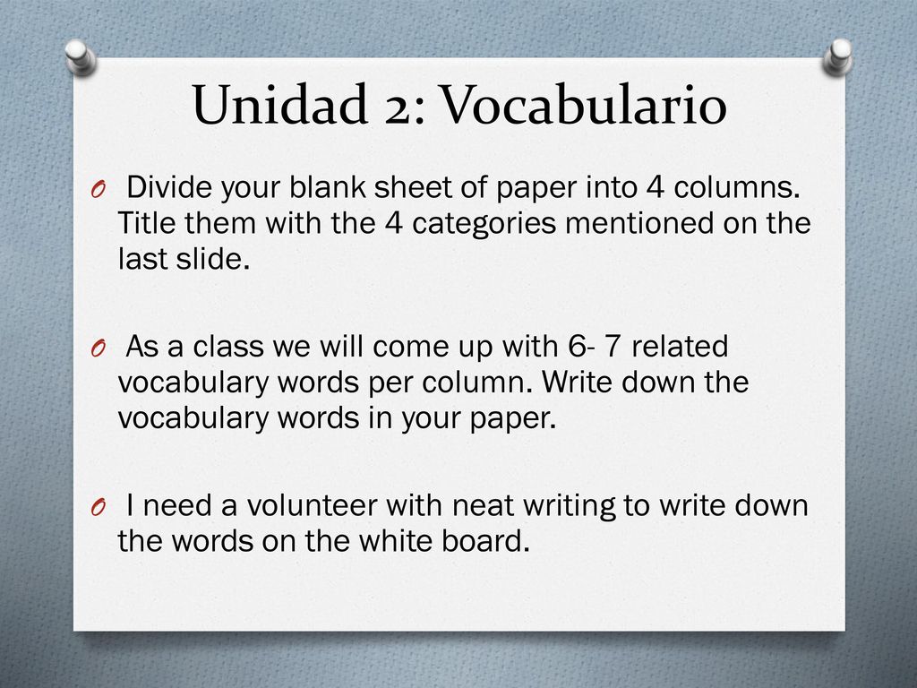 Unidad 2: Vocabulario Divide your blank sheet of paper into 4 columns. Title them with the 4 categories mentioned on the last slide.