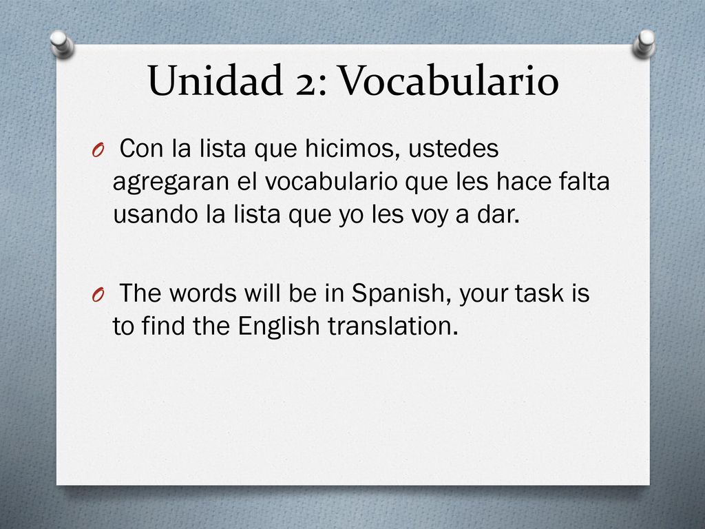 Unidad 2: Vocabulario Con la lista que hicimos, ustedes agregaran el vocabulario que les hace falta usando la lista que yo les voy a dar.