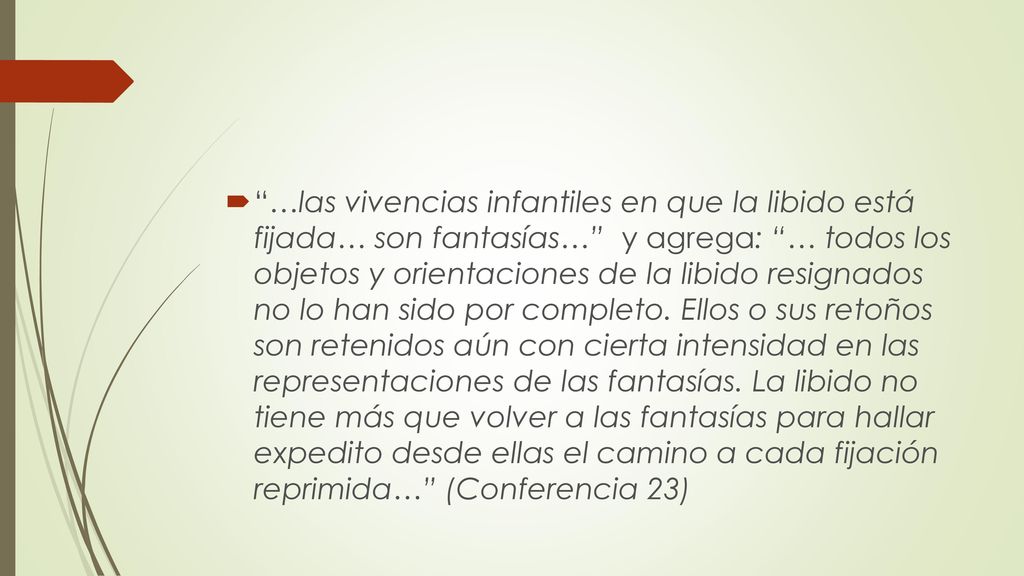 …las vivencias infantiles en que la libido está fijada… son fantasías… y agrega: … todos los objetos y orientaciones de la libido resignados no lo han sido por completo.