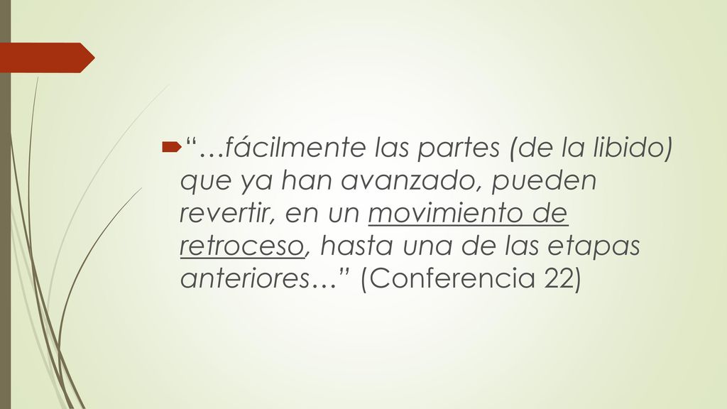 …fácilmente las partes (de la libido) que ya han avanzado, pueden revertir, en un movimiento de retroceso, hasta una de las etapas anteriores… (Conferencia 22)