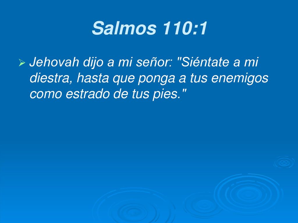 Salmos 110:1 Jehovah dijo a mi señor: Siéntate a mi diestra, hasta que ponga a tus enemigos como estrado de tus pies.