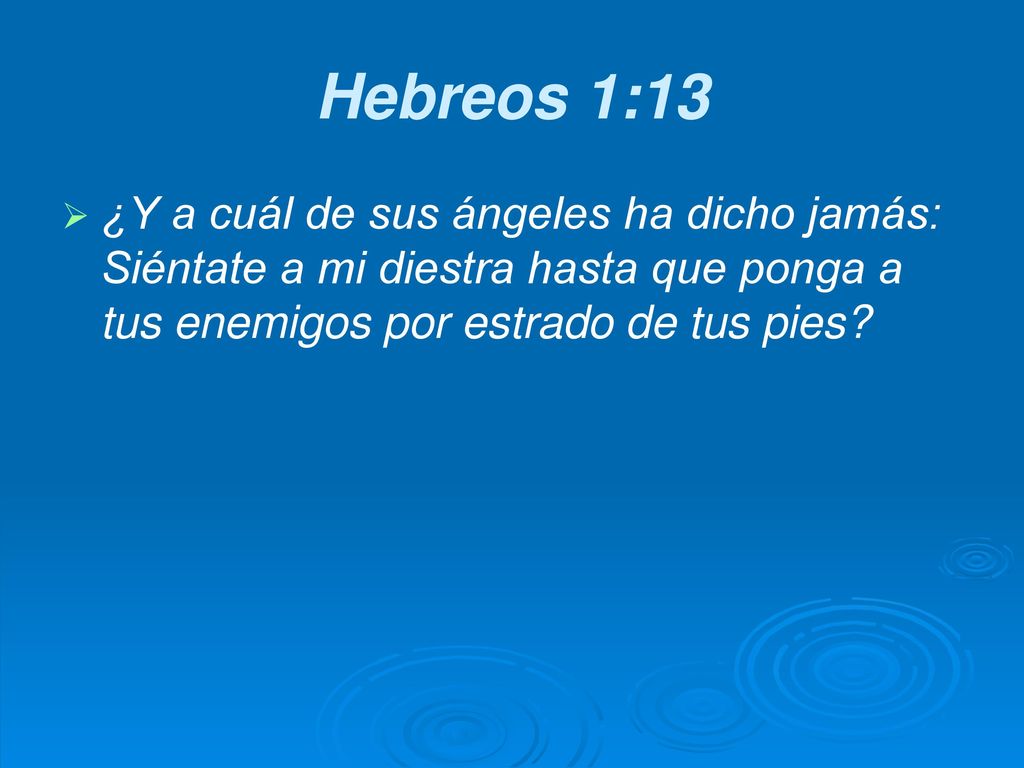 Hebreos 1:13 ¿Y a cuál de sus ángeles ha dicho jamás: Siéntate a mi diestra hasta que ponga a tus enemigos por estrado de tus pies