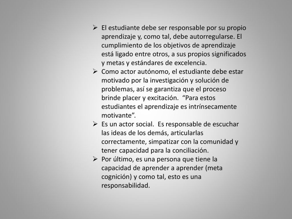 El estudiante debe ser responsable por su propio aprendizaje y, como tal, debe autorregularse. El cumplimiento de los objetivos de aprendizaje está ligado entre otros, a sus propios significados y metas y estándares de excelencia.