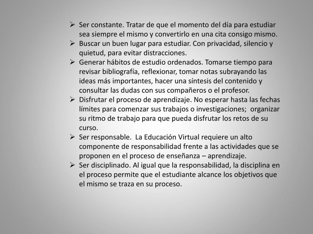Ser constante. Tratar de que el momento del día para estudiar sea siempre el mismo y convertirlo en una cita consigo mismo.