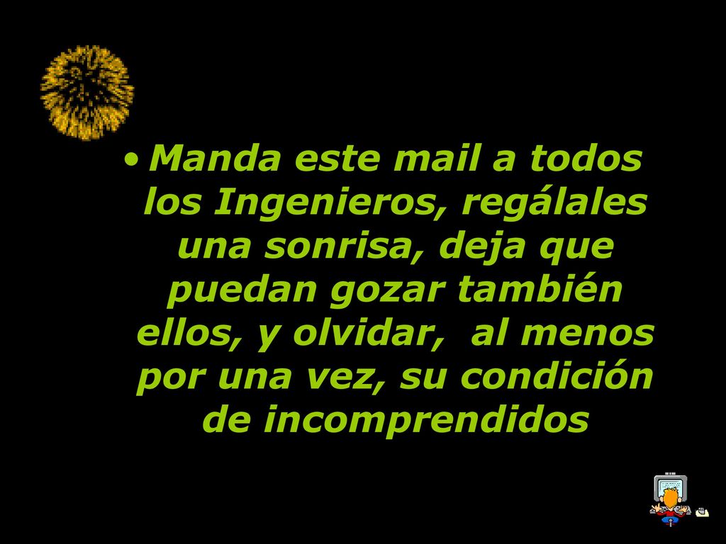 Manda este mail a todos los Ingenieros, regálales una sonrisa, deja que puedan gozar también ellos, y olvidar, al menos por una vez, su condición de incomprendidos