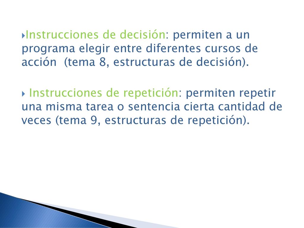 Instrucciones de decisión: permiten a un programa elegir entre diferentes cursos de acción (tema 8, estructuras de decisión).