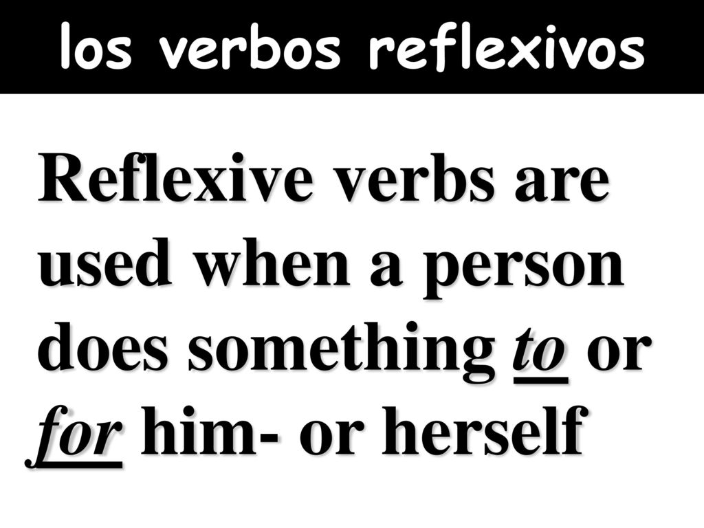 los verbos reflexivos Reflexive verbs are used when a person does something to or for him- or herself.