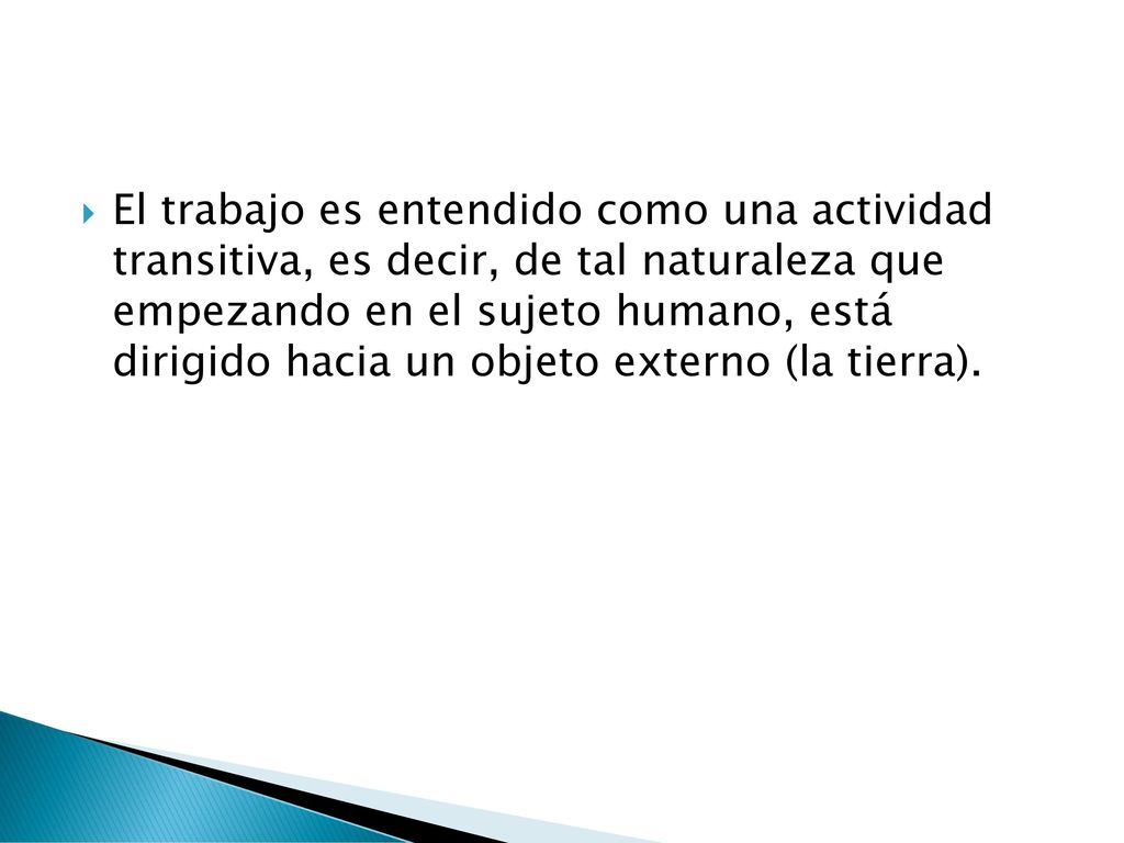 El trabajo es entendido como una actividad transitiva, es decir, de tal naturaleza que empezando en el sujeto humano, está dirigido hacia un objeto externo (la tierra).