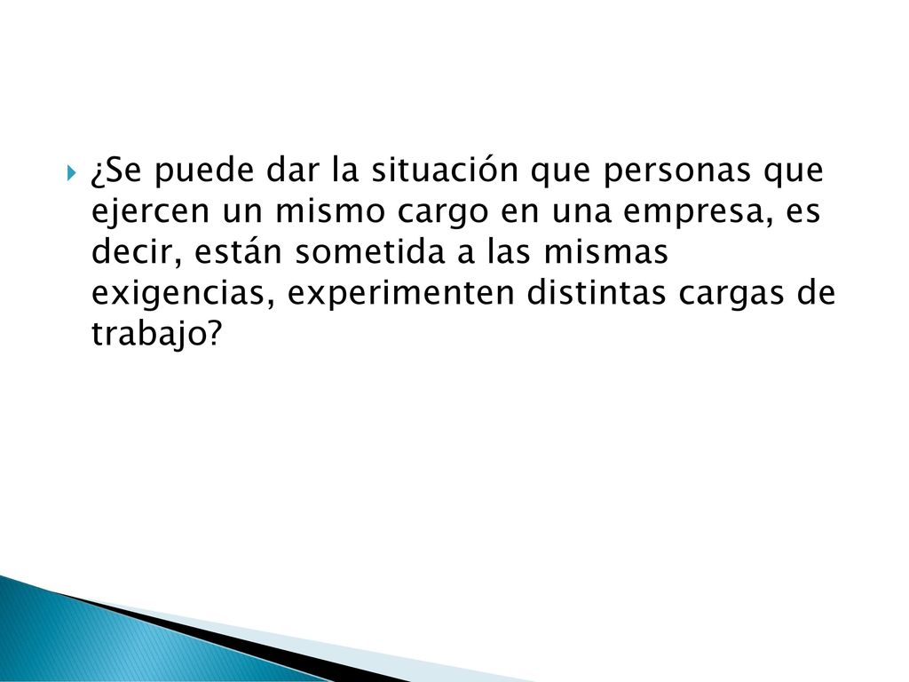 ¿Se puede dar la situación que personas que ejercen un mismo cargo en una empresa, es decir, están sometida a las mismas exigencias, experimenten distintas cargas de trabajo