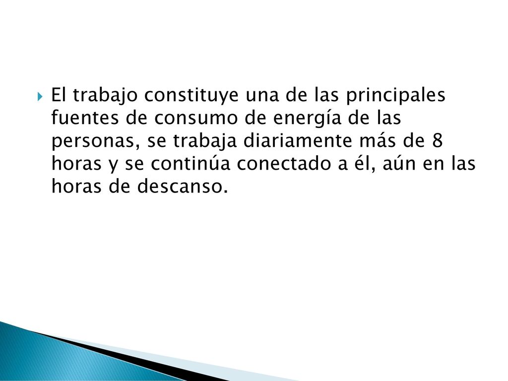 El trabajo constituye una de las principales fuentes de consumo de energía de las personas, se trabaja diariamente más de 8 horas y se continúa conectado a él, aún en las horas de descanso.