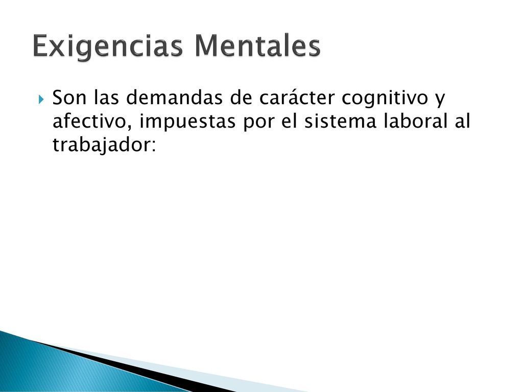 Exigencias Mentales Son las demandas de carácter cognitivo y afectivo, impuestas por el sistema laboral al trabajador: